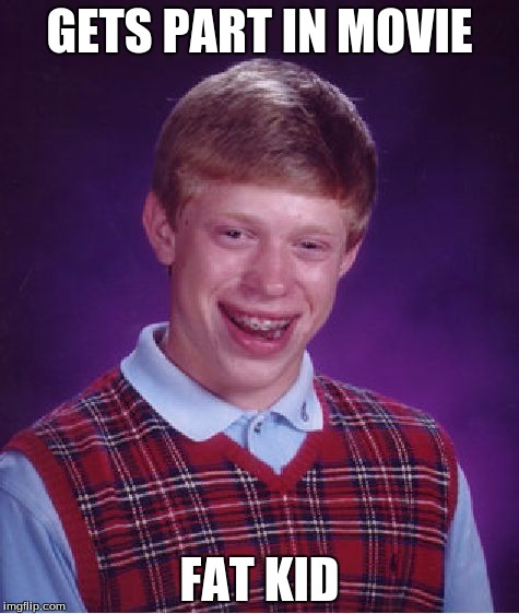 Bad Luck Brian | GETS PART IN MOVIE FAT KID | image tagged in memes,bad luck brian | made w/ Imgflip meme maker