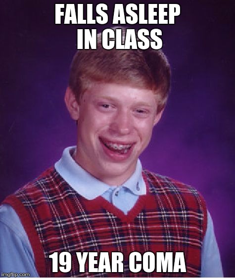 Bad Luck Brian | FALLS ASLEEP IN CLASS 19 YEAR COMA | image tagged in memes,bad luck brian | made w/ Imgflip meme maker