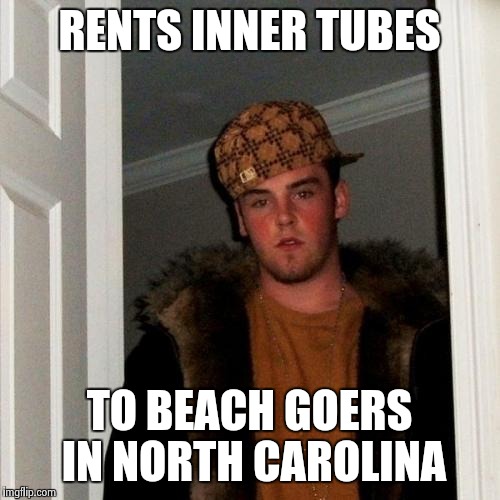 Scumbag Steve Meme | RENTS INNER TUBES TO BEACH GOERS IN NORTH CAROLINA | image tagged in memes,scumbag steve | made w/ Imgflip meme maker