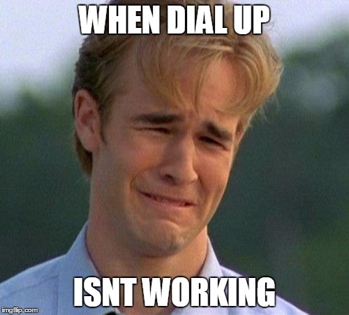 1990s First World Problems Meme | WHEN DIAL UP ISNT WORKING | image tagged in memes,1990s first world problems | made w/ Imgflip meme maker