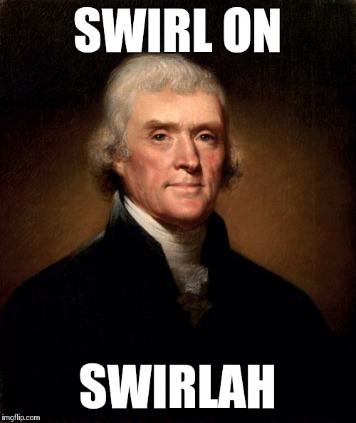 Thomas Jefferson  | SWIRL ON SWIRLAH | image tagged in thomas jefferson  | made w/ Imgflip meme maker
