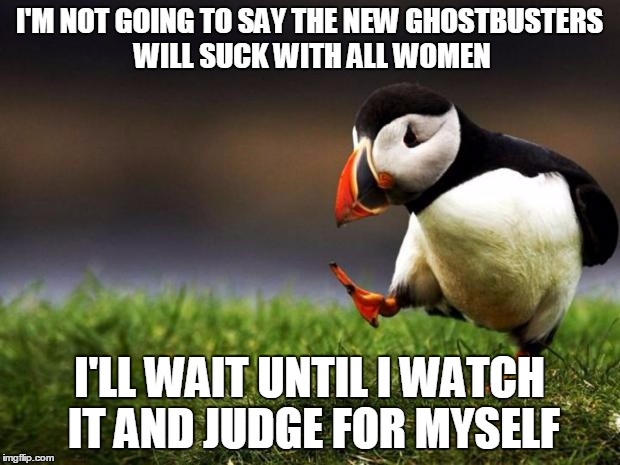 I like Melissa McCarthy | I'M NOT GOING TO SAY THE NEW GHOSTBUSTERS WILL SUCK WITH ALL WOMEN I'LL WAIT UNTIL I WATCH IT AND JUDGE FOR MYSELF | image tagged in memes,unpopular opinion puffin | made w/ Imgflip meme maker