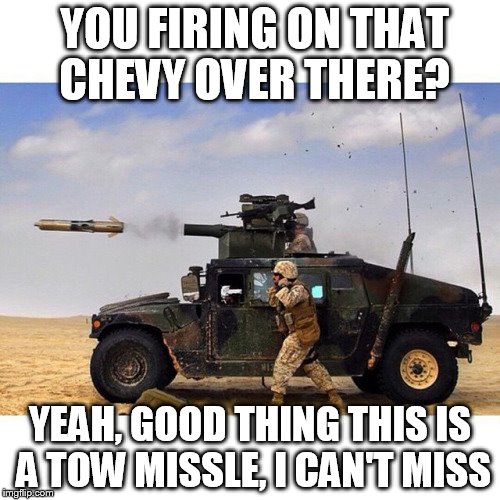 CHEVYS ARE EASY TO HIT  | YOU FIRING ON THAT CHEVY OVER THERE? YEAH, GOOD THING THIS IS A TOW MISSLE, I CAN'T MISS | image tagged in army | made w/ Imgflip meme maker