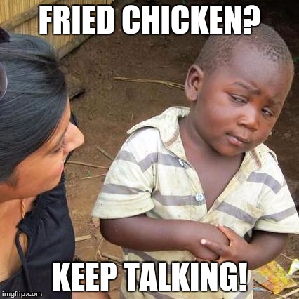 Third World Skeptical Kid | FRIED CHICKEN? KEEP TALKING! | image tagged in memes,third world skeptical kid | made w/ Imgflip meme maker