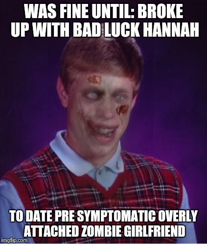 Zombie Bad Luck Brian | WAS FINE UNTIL: BROKE UP WITH BAD LUCK HANNAH TO DATE PRE SYMPTOMATIC OVERLY ATTACHED ZOMBIE GIRLFRIEND | image tagged in memes,zombie bad luck brian | made w/ Imgflip meme maker