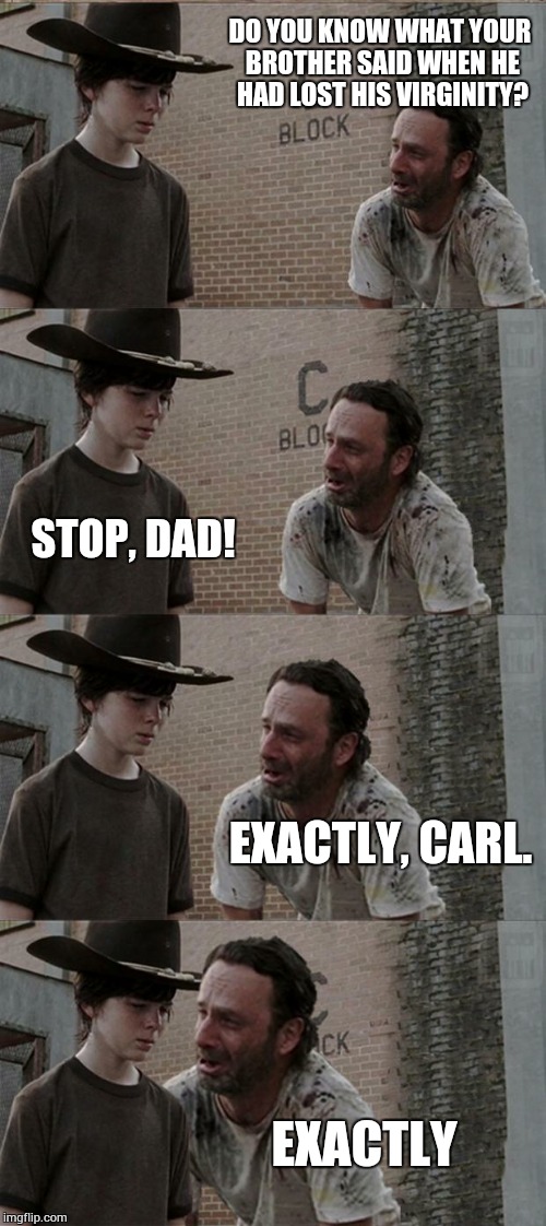 Rick and Carl Long | DO YOU KNOW WHAT YOUR BROTHER SAID WHEN HE HAD LOST HIS VIRGINITY? STOP, DAD! EXACTLY, CARL. EXACTLY | image tagged in memes,rick and carl long | made w/ Imgflip meme maker