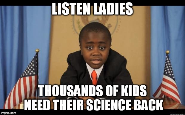 LISTEN LADIES THOUSANDS OF KIDS NEED THEIR SCIENCE BACK | image tagged in kid president | made w/ Imgflip meme maker