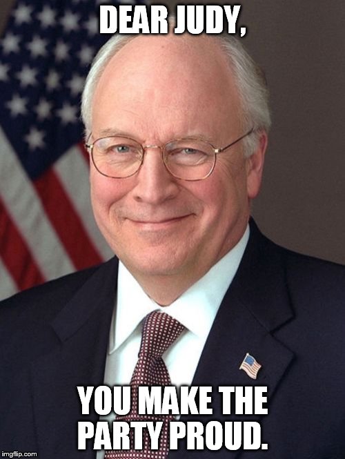 Dick Cheney Meme | DEAR JUDY, YOU MAKE THE PARTY PROUD. | image tagged in memes,dick cheney | made w/ Imgflip meme maker