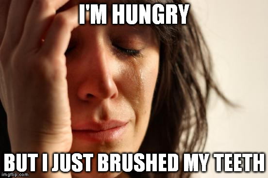 First World Problems | I'M HUNGRY BUT I JUST BRUSHED MY TEETH | image tagged in memes,first world problems | made w/ Imgflip meme maker