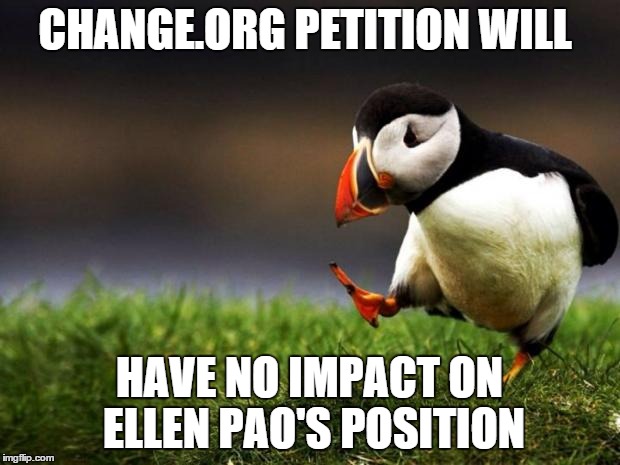 Unpopular Opinion Puffin | CHANGE.ORG PETITION WILL HAVE NO IMPACT ON ELLEN PAO'S POSITION | image tagged in memes,unpopular opinion puffin | made w/ Imgflip meme maker