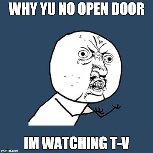 Y U No Meme | WHY YU NO OPEN DOOR IM WATCHING T-V | image tagged in memes,y u no | made w/ Imgflip meme maker