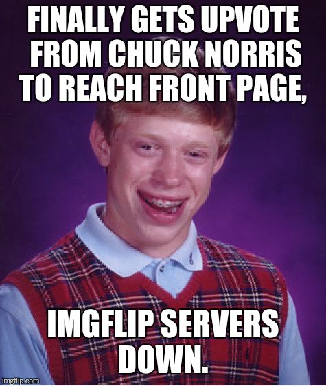 Bad Luck Brian Meme | FINALLY GETS UPVOTE FROM CHUCK NORRIS TO REACH FRONT PAGE, IMGFLIP SERVERS DOWN. | image tagged in memes,bad luck brian | made w/ Imgflip meme maker