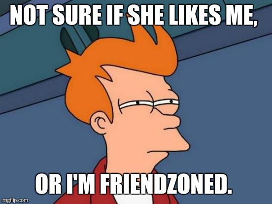 Futurama Fry Meme | NOT SURE IF SHE LIKES ME, OR I'M FRIENDZONED. | image tagged in memes,futurama fry | made w/ Imgflip meme maker
