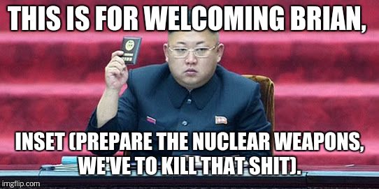 THIS IS FOR WELCOMING BRIAN, INSET (PREPARE THE NUCLEAR WEAPONS, WE'VE TO KILL THAT SHIT). | made w/ Imgflip meme maker