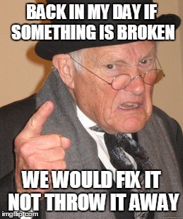 Back In My Day Meme | BACK IN MY DAY IF SOMETHING IS BROKEN WE WOULD FIX IT NOT THROW IT AWAY | image tagged in memes,back in my day | made w/ Imgflip meme maker