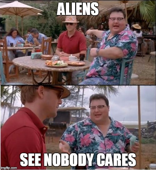 See Nobody Cares Meme | ALIENS SEE NOBODY CARES | image tagged in memes,see nobody cares | made w/ Imgflip meme maker