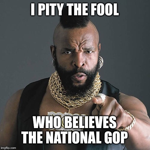 Mr T Pity The Fool Meme | I PITY THE FOOL WHO BELIEVES THE NATIONAL GOP | image tagged in memes,mr t pity the fool | made w/ Imgflip meme maker