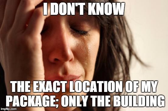 First World Problems Meme | I DON'T KNOW THE EXACT LOCATION OF MY PACKAGE; ONLY THE BUILDING | image tagged in memes,first world problems | made w/ Imgflip meme maker