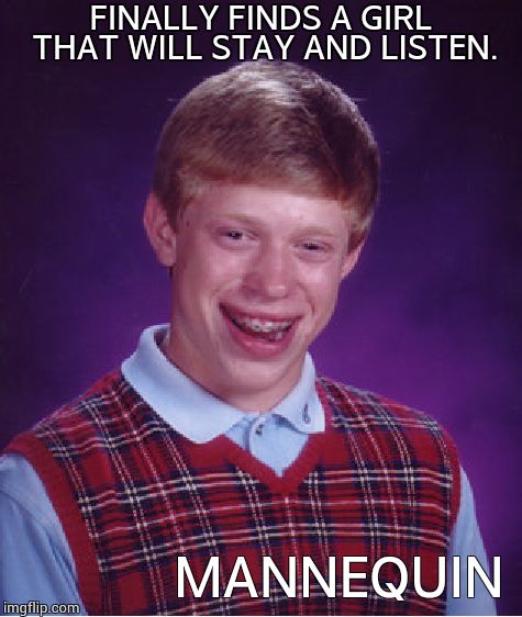 Bad Luck Brian Meme | FINALLY FINDS A GIRL THAT WILL STAY AND LISTEN. MANNEQUIN | image tagged in memes,bad luck brian | made w/ Imgflip meme maker
