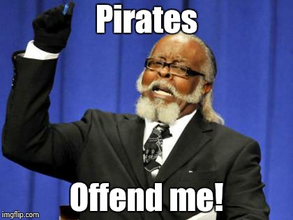 Too Damn High Meme | Pirates Offend me! | image tagged in memes,too damn high | made w/ Imgflip meme maker