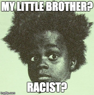 MY LITTLE BROTHER? RACIST? | made w/ Imgflip meme maker