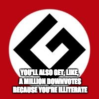 Grammar Nazi | YOU'LL ALSO GET, LIKE, A MILLION DOWNVOTES BECAUSE YOU'RE ILLITERATE | image tagged in grammar nazi | made w/ Imgflip meme maker