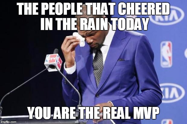 You The Real MVP 2 Meme | THE PEOPLE THAT CHEERED IN THE RAIN TODAY YOU ARE THE REAL MVP | image tagged in memes,you the real mvp 2,Atlanta | made w/ Imgflip meme maker