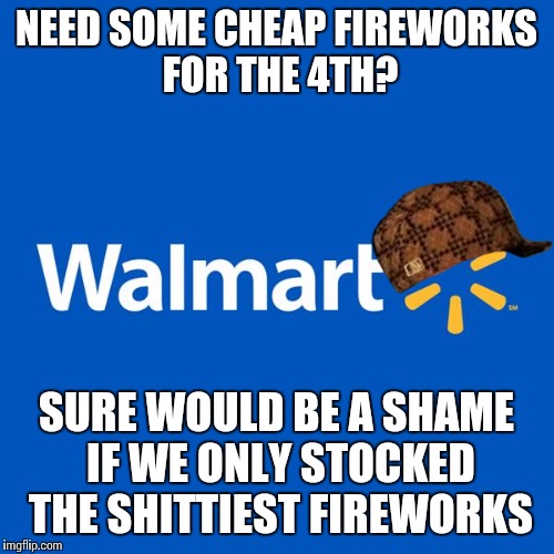 Walmart Life | NEED SOME CHEAP FIREWORKS FOR THE 4TH? SURE WOULD BE A SHAME IF WE ONLY STOCKED THE SHITTIEST FIREWORKS | image tagged in walmart life,scumbag | made w/ Imgflip meme maker