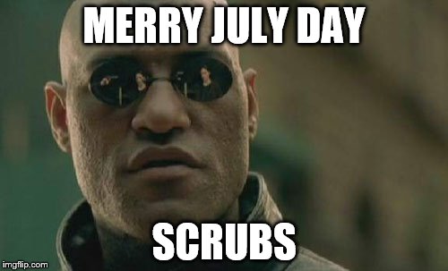 Merry July Day | MERRY JULY DAY SCRUBS | image tagged in memes,matrix morpheus,july 4th,scrubs | made w/ Imgflip meme maker