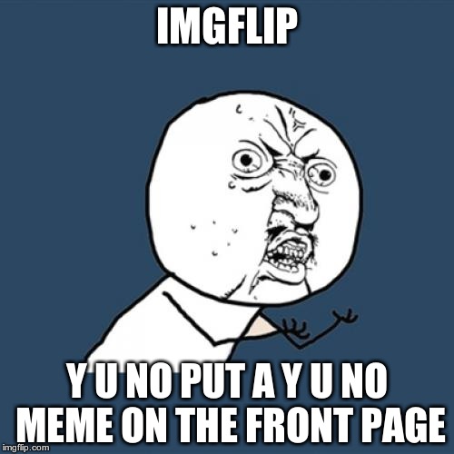 Y U No Meme | IMGFLIP Y U NO PUT A Y U NO MEME ON THE FRONT PAGE | image tagged in memes,y u no | made w/ Imgflip meme maker