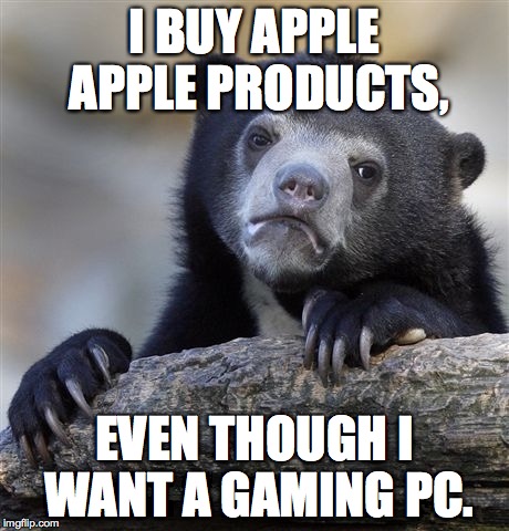 Confession Bear Meme | I BUY APPLE APPLE PRODUCTS, EVEN THOUGH I WANT A GAMING PC. | image tagged in memes,confession bear | made w/ Imgflip meme maker