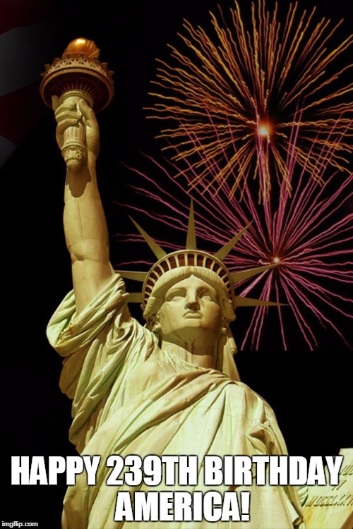 HAPPY 239TH BIRTHDAY  AMERICA! | image tagged in statute of liberty | made w/ Imgflip meme maker