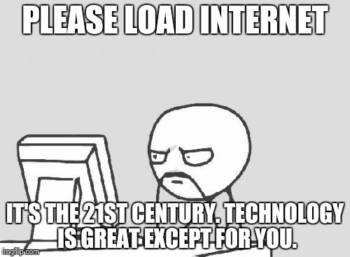 My computer should be better than this | PLEASE LOAD INTERNET IT'S THE 21ST CENTURY. TECHNOLOGY IS GREAT EXCEPT FOR YOU. | image tagged in memes,computer guy | made w/ Imgflip meme maker
