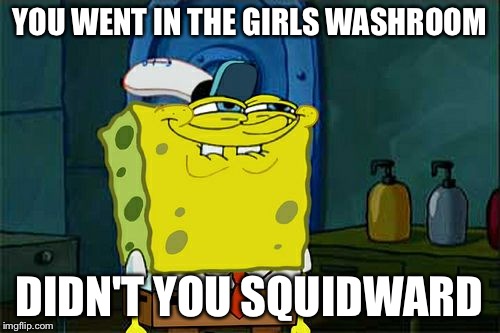 Don't You Squidward Meme | YOU WENT IN THE GIRLS WASHROOM DIDN'T YOU SQUIDWARD | image tagged in memes,dont you squidward | made w/ Imgflip meme maker