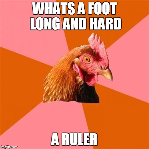 Anti Joke Chicken | WHATS A FOOT LONG AND HARD A RULER | image tagged in memes,anti joke chicken | made w/ Imgflip meme maker