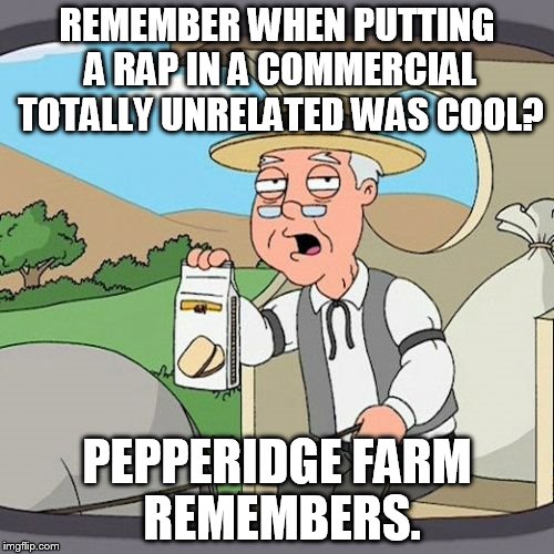 Pepperidge Farm Remembers Meme | REMEMBER WHEN PUTTING A RAP IN A COMMERCIAL TOTALLY UNRELATED WAS COOL? PEPPERIDGE FARM REMEMBERS. | image tagged in memes,pepperidge farm remembers | made w/ Imgflip meme maker