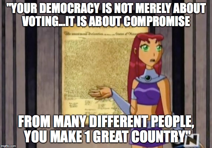 "YOUR DEMOCRACY IS NOT MERELY ABOUT VOTING...IT IS ABOUT COMPROMISE FROM MANY DIFFERENT PEOPLE, YOU MAKE 1 GREAT COUNTRY" | made w/ Imgflip meme maker