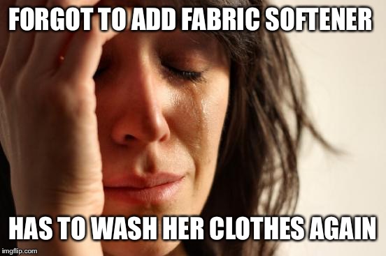 First World Problems Meme | FORGOT TO ADD FABRIC SOFTENER HAS TO WASH HER CLOTHES AGAIN | image tagged in memes,first world problems | made w/ Imgflip meme maker