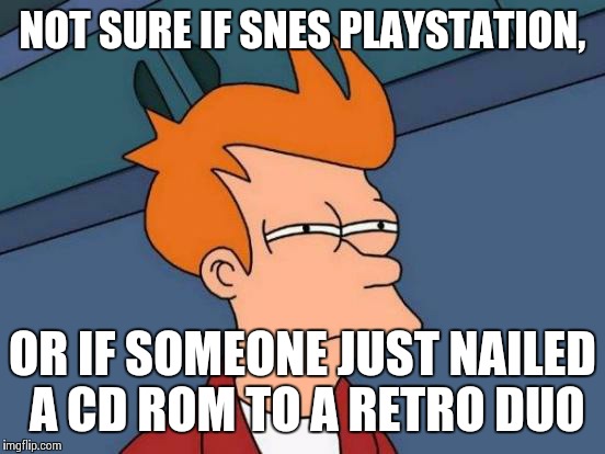 Futurama Fry Meme | NOT SURE IF SNES PLAYSTATION, OR IF SOMEONE JUST NAILED A CD ROM TO A RETRO DUO | image tagged in memes,futurama fry | made w/ Imgflip meme maker