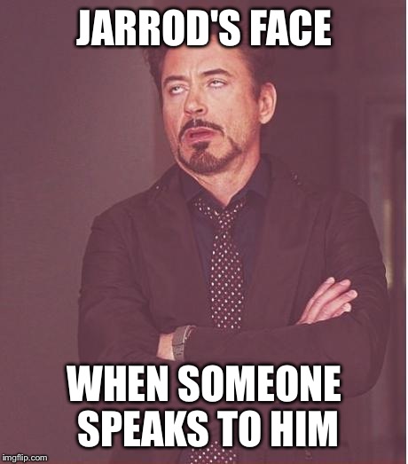 Face You Make Robert Downey Jr Meme | JARROD'S FACE WHEN SOMEONE SPEAKS TO HIM | image tagged in memes,face you make robert downey jr | made w/ Imgflip meme maker