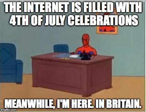 Spiderman Computer Desk Meme | THE INTERNET IS FILLED WITH 4TH OF JULY CELEBRATIONS MEANWHILE, I'M HERE. IN BRITAIN. | image tagged in memes,spiderman computer desk,spiderman | made w/ Imgflip meme maker
