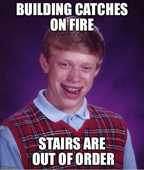Bad Luck Brian | BUILDING CATCHES ON FIRE STAIRS ARE OUT OF ORDER | image tagged in memes,bad luck brian | made w/ Imgflip meme maker