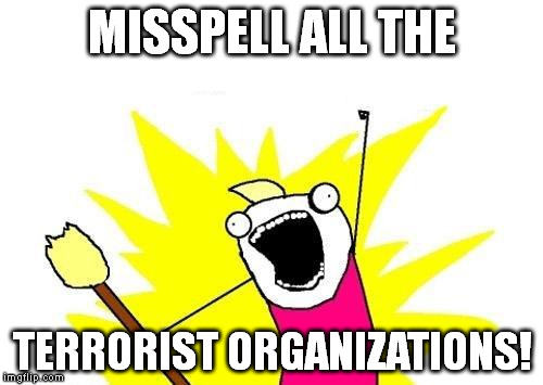 Alkida , Ice-iss, the Jeehod, and so on. | MISSPELL ALL THE TERRORIST ORGANIZATIONS! | image tagged in memes,x all the y | made w/ Imgflip meme maker