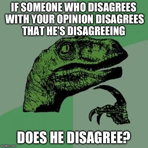 Philosoraptor | IF SOMEONE WHO DISAGREES WITH YOUR OPINION DISAGREES THAT HE'S DISAGREEING DOES HE DISAGREE? | image tagged in memes,philosoraptor | made w/ Imgflip meme maker