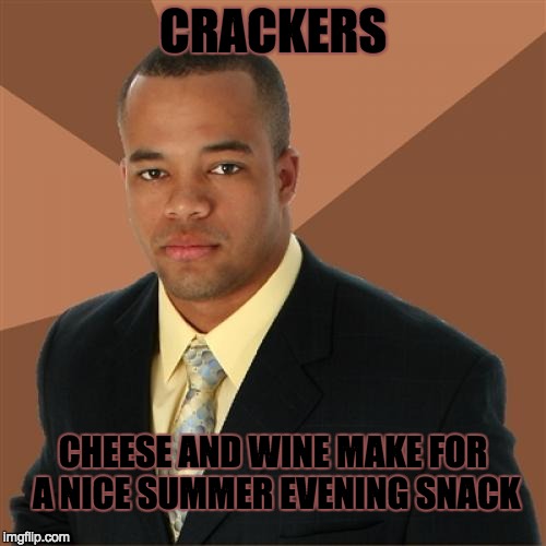 Successful Black Man | CRACKERS CHEESE AND WINE MAKE FOR A NICE SUMMER EVENING SNACK | image tagged in memes,successful black man | made w/ Imgflip meme maker