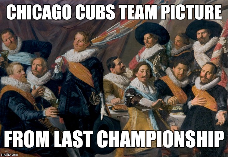 Sad But True | CHICAGO CUBS TEAM PICTURE FROM LAST CHAMPIONSHIP | image tagged in memes | made w/ Imgflip meme maker