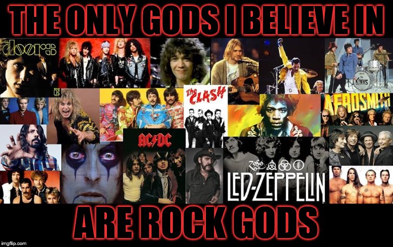 THE ONLY GODS I BELIEVE IN ARE ROCK GODS | image tagged in rock gods | made w/ Imgflip meme maker