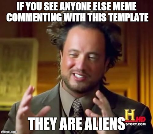 Ancient Aliens | IF YOU SEE ANYONE ELSE MEME COMMENTING WITH THIS TEMPLATE THEY ARE ALIENS | image tagged in memes,ancient aliens | made w/ Imgflip meme maker