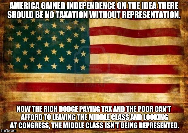 Old American Flag | AMERICA GAINED INDEPENDENCE ON THE IDEA THERE SHOULD BE NO TAXATION WITHOUT REPRESENTATION. NOW THE RICH DODGE PAYING TAX AND THE POOR CAN'T | image tagged in old american flag | made w/ Imgflip meme maker