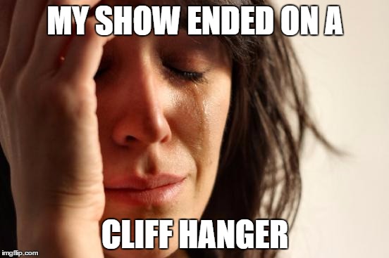 First World Problems Meme | MY SHOW ENDED ON A CLIFF HANGER | image tagged in memes,first world problems | made w/ Imgflip meme maker